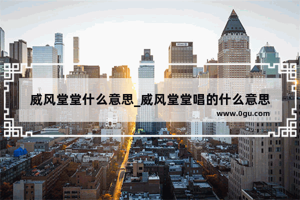 威风堂堂什么意思_威风堂堂唱的什么意思