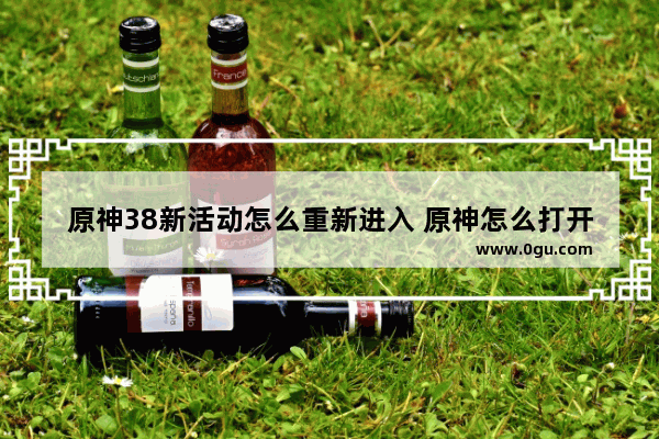 原神38新活动怎么重新进入 原神怎么打开攻略