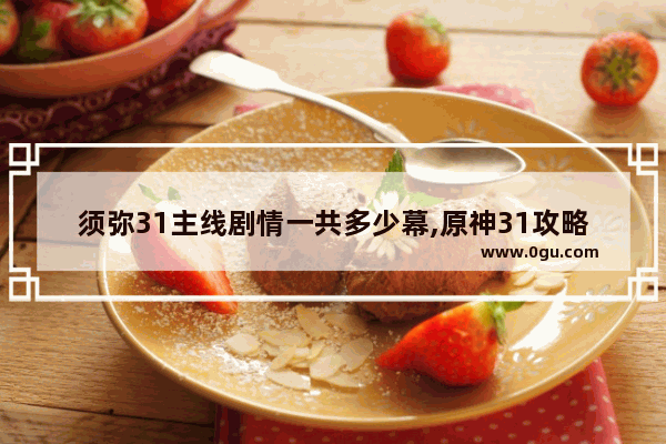 须弥31主线剧情一共多少幕,原神31攻略主线