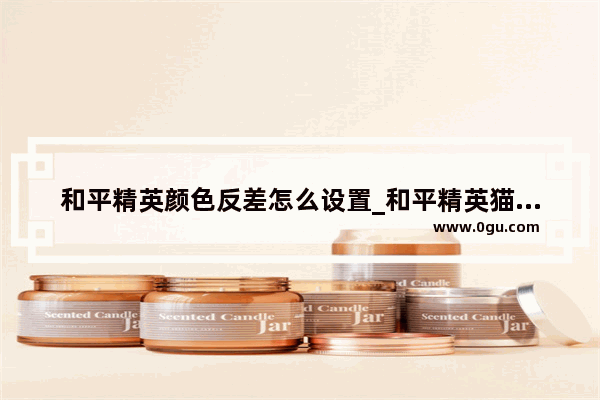 和平精英颜色反差怎么设置_和平精英猫咪有几个颜色
