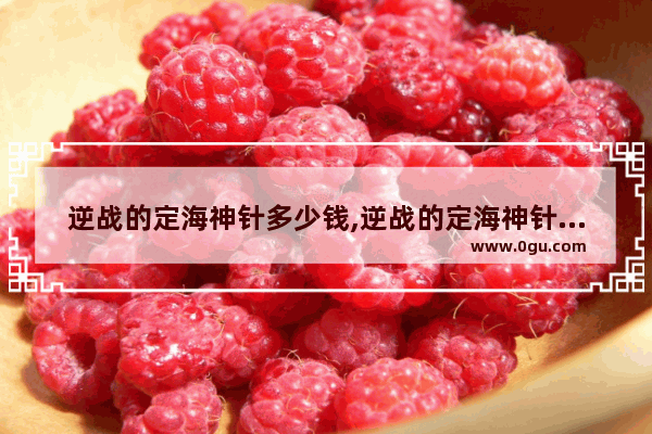 逆战的定海神针多少钱,逆战的定海神针多少钱