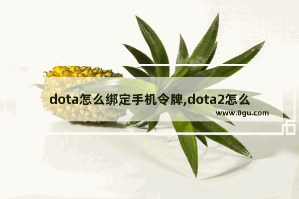 dota怎么绑定手机令牌,dota2怎么启用安全令牌