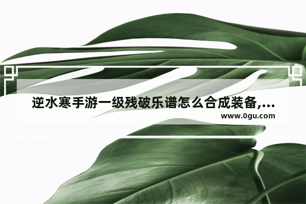 逆水寒手游一级残破乐谱怎么合成装备,怪物数字简谱光遇