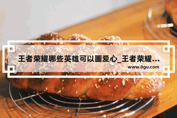 王者荣耀哪些英雄可以画爱心_王者荣耀李白对应英雄联盟英雄