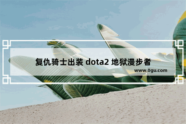 复仇骑士出装 dota2 地狱漫步者