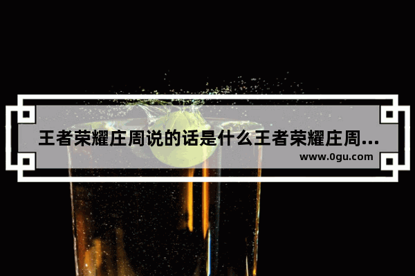 王者荣耀庄周说的话是什么王者荣耀庄周台词解析_王者荣耀庄周十个字以内霸气话语