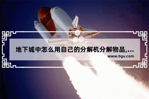 地下城中怎么用自己的分解机分解物品,地下城与勇士4开2拖2