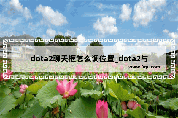 dota2聊天框怎么调位置_dota2与玩家交流分低就无法发消息吗