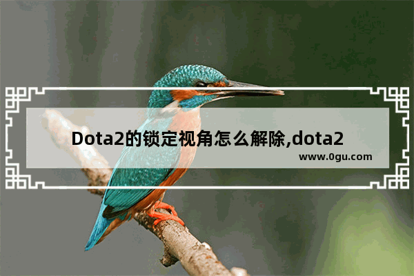 Dota2的锁定视角怎么解除,dota2更新内容被锁定