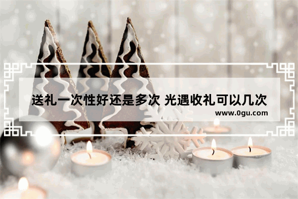 送礼一次性好还是多次 光遇收礼可以几次