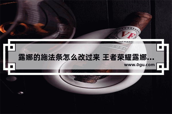 露娜的施法条怎么改过来 王者荣耀露娜修改