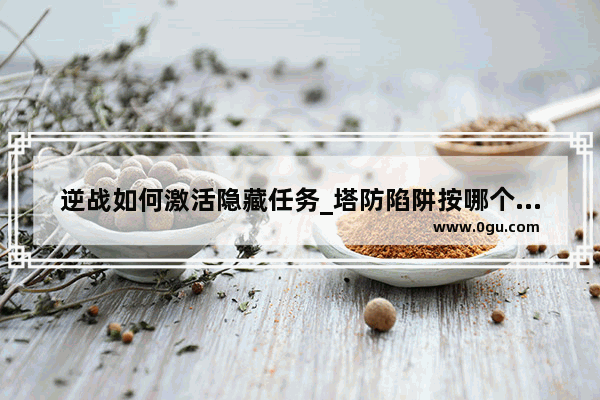 逆战如何激活隐藏任务_塔防陷阱按哪个键隐藏