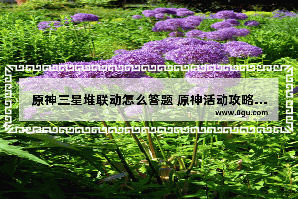 原神三星堆联动怎么答题 原神活动攻略答题