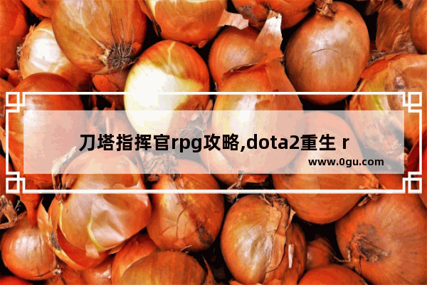 刀塔指挥官rpg攻略,dota2重生 rpg