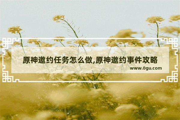 原神邀约任务怎么做,原神邀约事件攻略