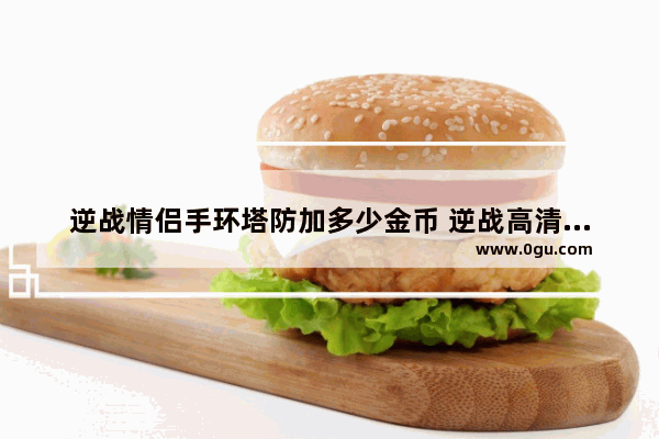 逆战情侣手环塔防加多少金币 逆战高清情侣