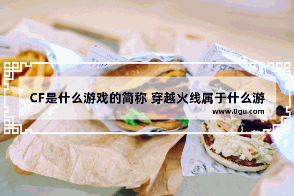CF是什么游戏的简称 穿越火线属于什么游戏