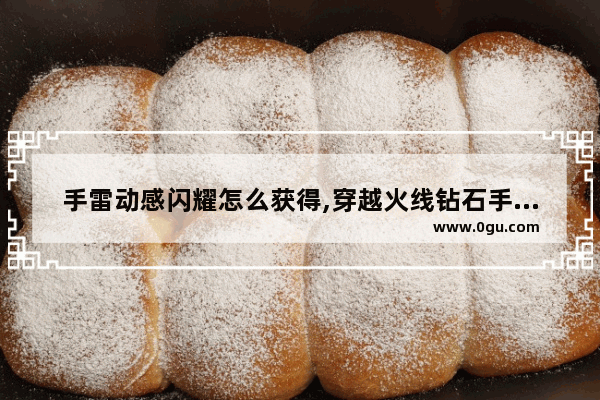 手雷动感闪耀怎么获得,穿越火线钻石手雷活动