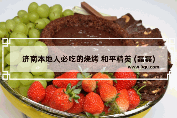 济南本地人必吃的烧烤 和平精英 (磊磊)