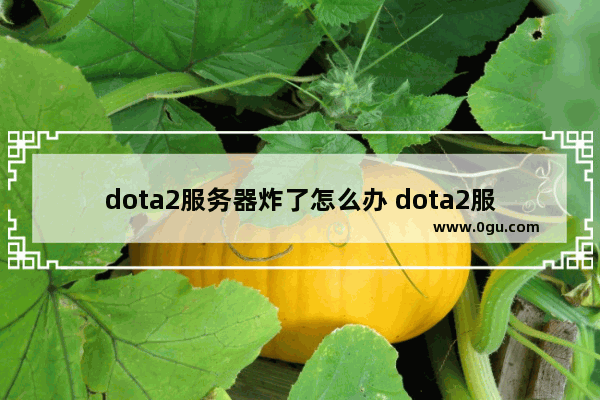 dota2服务器炸了怎么办 dota2服务器崩