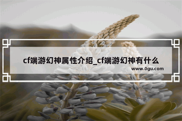 cf端游幻神属性介绍_cf端游幻神有什么特殊属性
