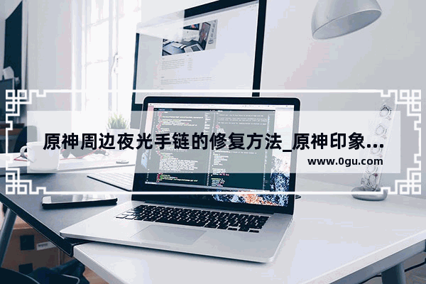 原神周边夜光手链的修复方法_原神印象风手绳太大怎么办
