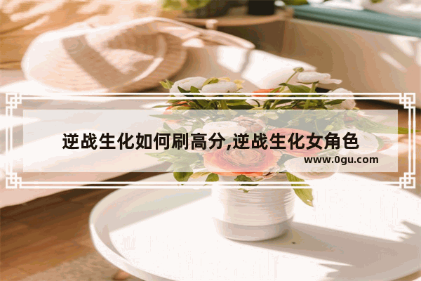 逆战生化如何刷高分,逆战生化女角色