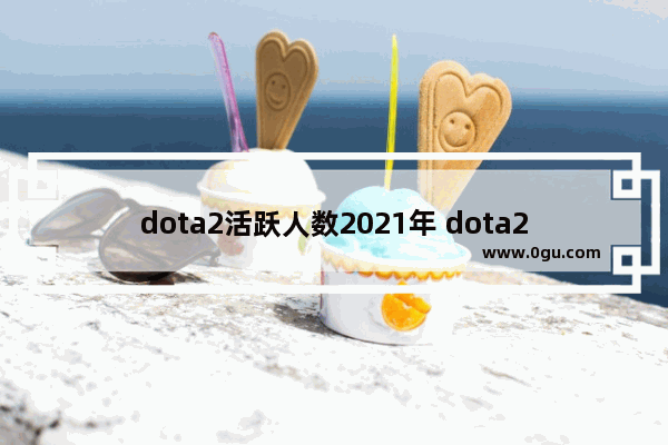 dota2活跃人数2021年 dota2 玩家人数 2017