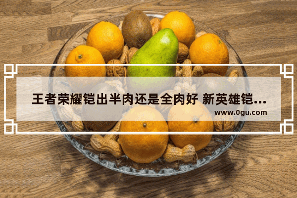 王者荣耀铠出半肉还是全肉好 新英雄铠出装思路详解_王者荣耀铠的大招能不能打断 新英雄铠大招破解技巧