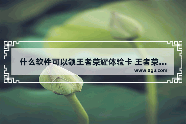 什么软件可以领王者荣耀体验卡 王者荣耀刷英雄软件
