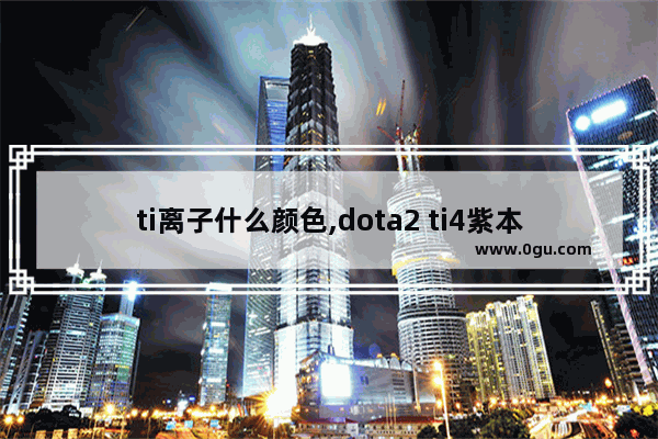 ti离子什么颜色,dota2 ti4紫本