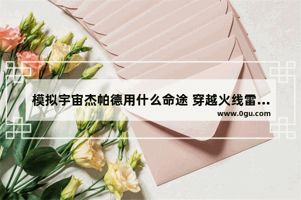 模拟宇宙杰帕德用什么命途 穿越火线雷蛇无敌版