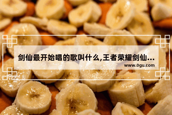 剑仙最开始唱的歌叫什么,王者荣耀剑仙的歌单