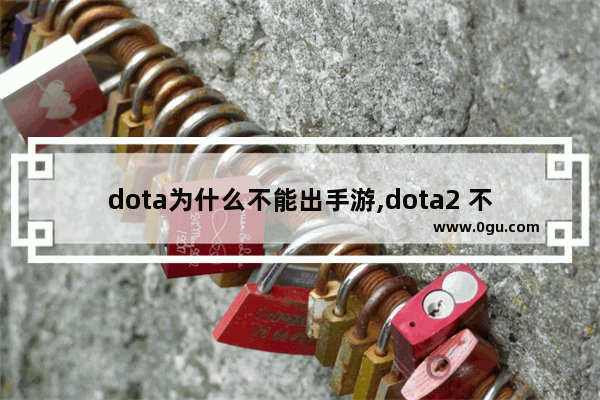 dota为什么不能出手游,dota2 不可用于制作