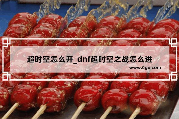 超时空怎么开_dnf超时空之战怎么进