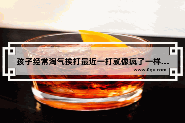 孩子经常淘气挨打最近一打就像疯了一样害怕怎么办?孩子总不完成作业 所以常挨打 最近不等打 一高声 光遇怎么取消挨打