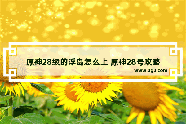 原神28级的浮岛怎么上 原神28号攻略