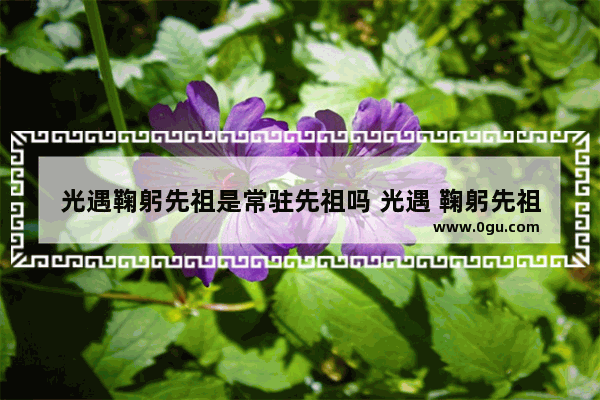 光遇鞠躬先祖是常驻先祖吗 光遇 鞠躬先祖在哪