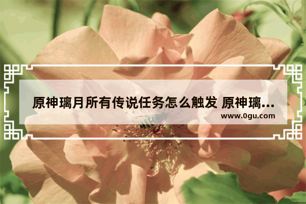 原神璃月所有传说任务怎么触发 原神璃月攻略