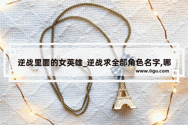 逆战里面的女英雄_逆战求全部角色名字,哪个配哪个,分4类,NZ角色,GP角色,月券角色,挑战角色(比如:铁面)