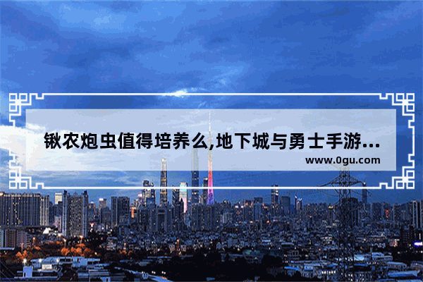 锹农炮虫值得培养么,地下城与勇士手游虫炮属性