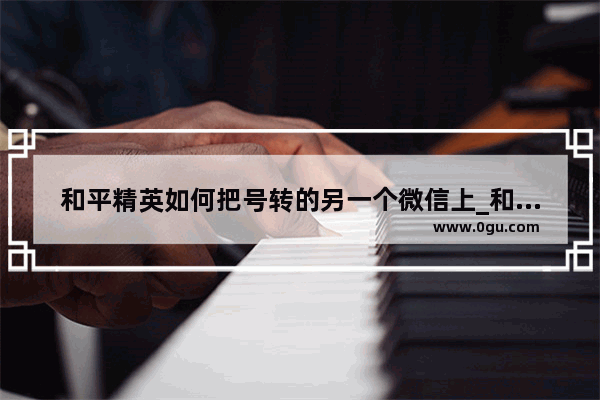 和平精英如何把号转的另一个微信上_和平精英2023年春节会更新什么