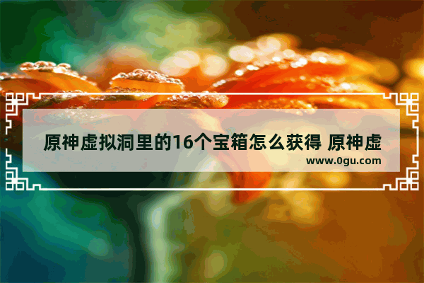 原神虚拟洞里的16个宝箱怎么获得 原神虚拟宝箱攻略