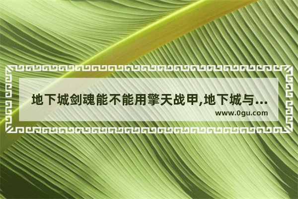 地下城剑魂能不能用擎天战甲,地下城与勇士擎天之柱打法