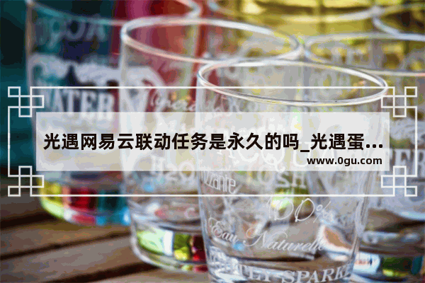 光遇网易云联动任务是永久的吗_光遇蛋仔绑定是永久的吗