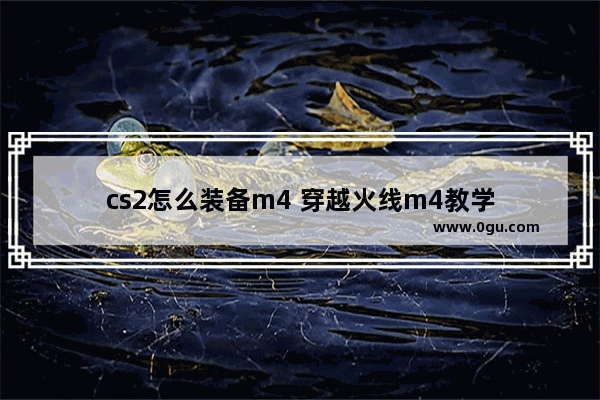 cs2怎么装备m4 穿越火线m4教学