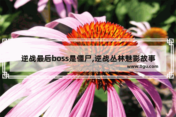 逆战最后boss是僵尸,逆战丛林魅影故事