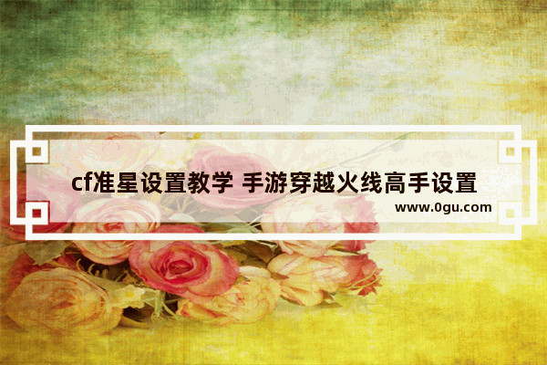 cf准星设置教学 手游穿越火线高手设置