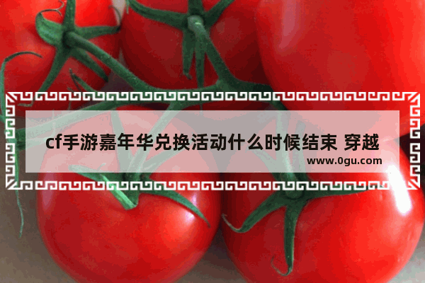 cf手游嘉年华兑换活动什么时候结束 穿越火线9月换购活动