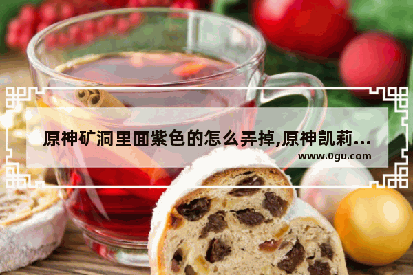 原神矿洞里面紫色的怎么弄掉,原神凯莉庙宇攻略